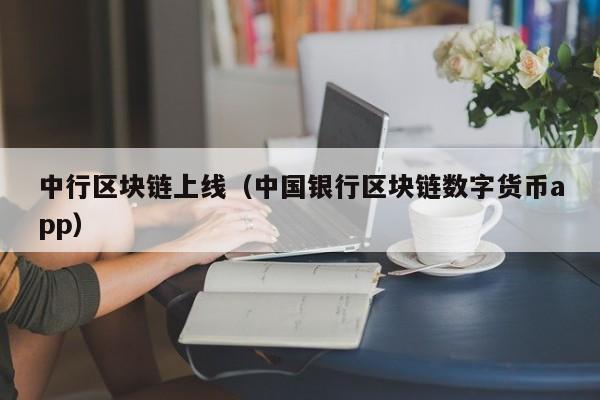 中行区块链上线(中国银行区块链数字货币app)