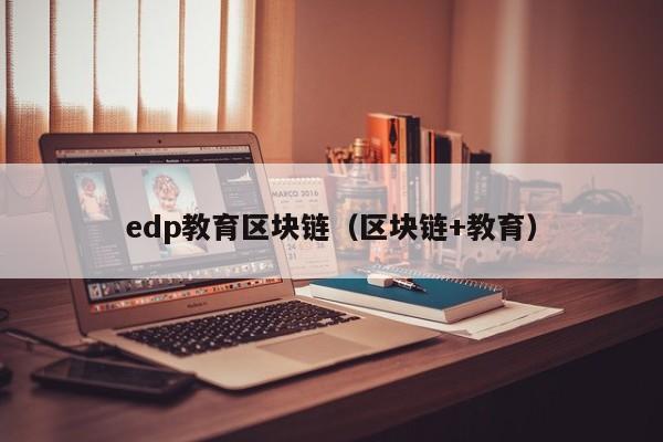 edp教育区块链(区块链+教育)