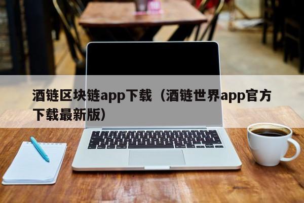 酒链区块链app下载(酒链世界app官方下载最新版)