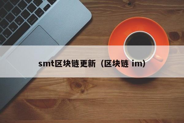 smt区块链更新(区块链 im)